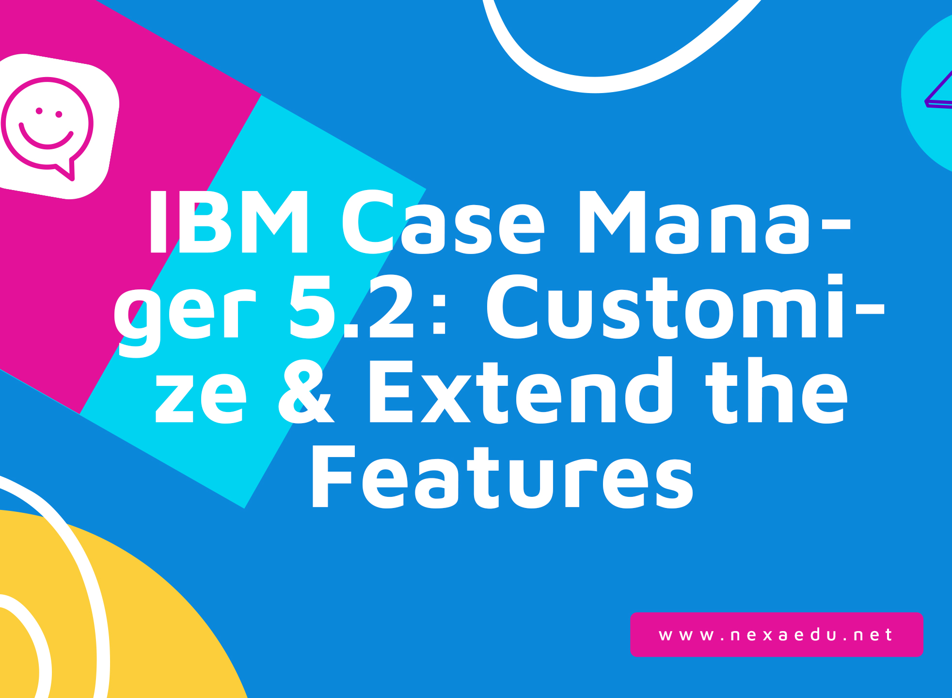 IBM Case Manager 5.2: Customize &amp; Extend the Features